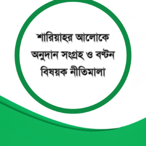 শারিয়াহর আলোকে অনুদান সংগ্রহ ও বণ্টন বিষয়ক নীতিমালা